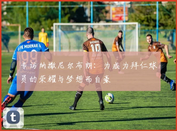 专访纳撒尼尔布朗：为成为拜仁球员的荣耀与梦想而自豪