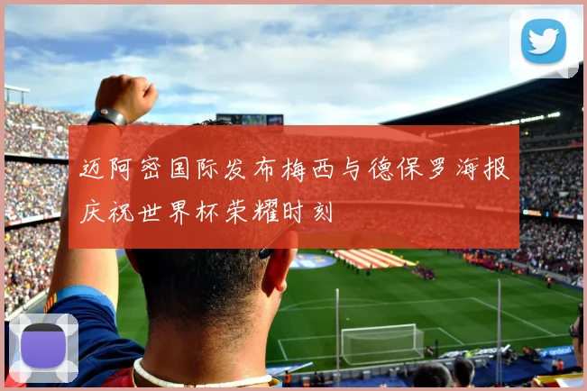 迈阿密国际发布梅西与德保罗海报庆祝世界杯荣耀时刻