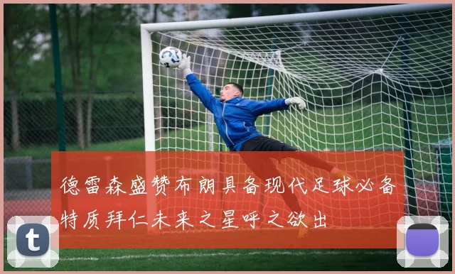 德雷森盛赞布朗具备现代足球必备特质拜仁未来之星呼之欲出