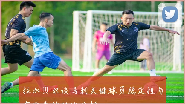 拉加贝尔谈马刺关键球员稳定性与布伦森的对比分析