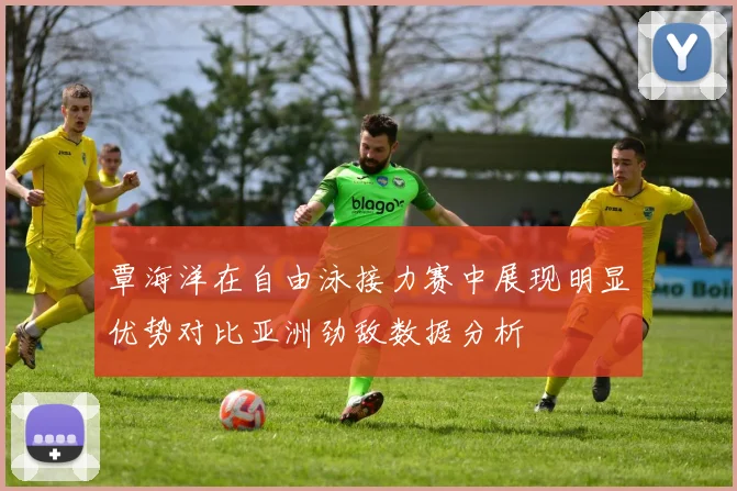 覃海洋在自由泳接力赛中展现明显优势对比亚洲劲敌数据分析