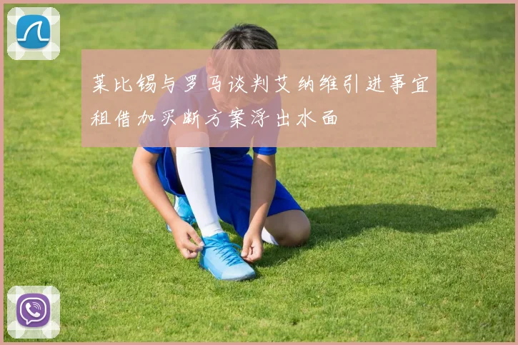 莱比锡与罗马谈判艾纳维引进事宜租借加买断方案浮出水面
