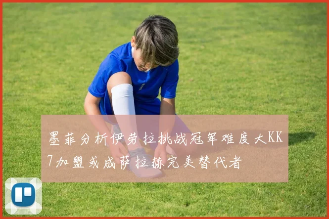 墨菲分析伊劳拉挑战冠军难度大KK7加盟或成萨拉赫完美替代者