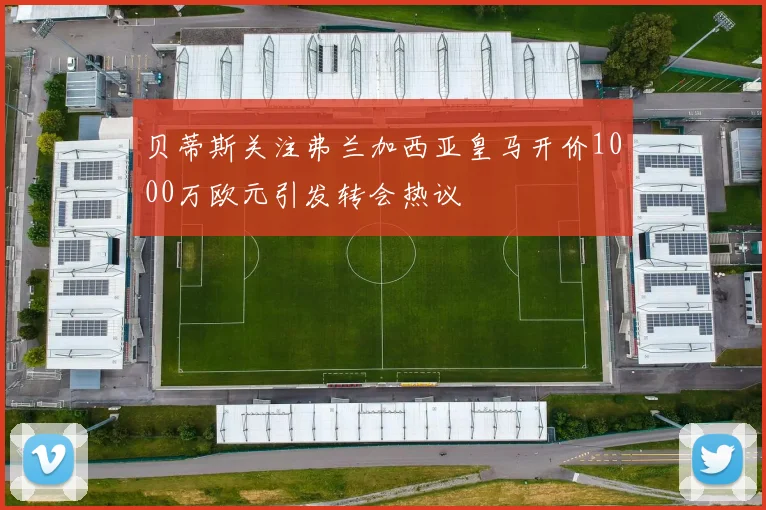 贝蒂斯关注弗兰加西亚皇马开价1000万欧元引发转会热议