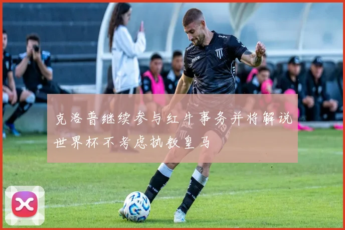 克洛普继续参与红牛事务并将解说世界杯不考虑执教皇马