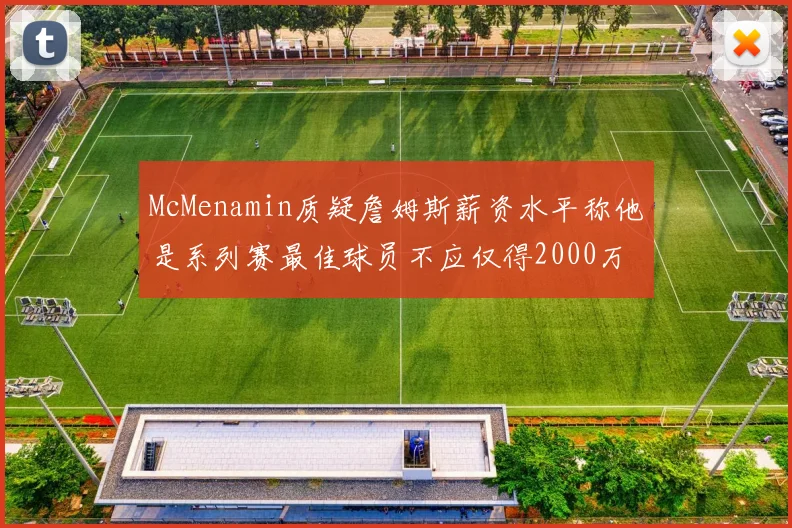McMenamin质疑詹姆斯薪资水平称他是系列赛最佳球员不应仅得2000万
