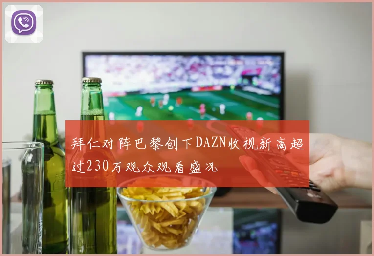 拜仁对阵巴黎创下DAZN收视新高超过230万观众观看盛况