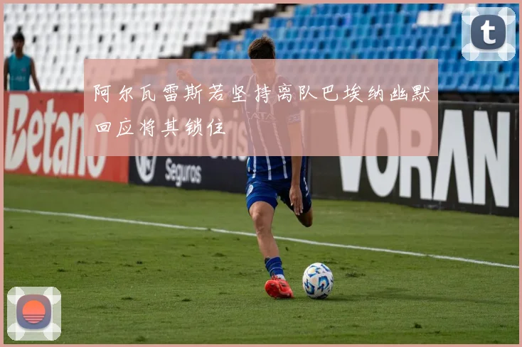 阿尔瓦雷斯若坚持离队巴埃纳幽默回应将其锁住